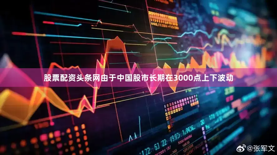 股票配资头条网由于中国股市长期在3000点上下波动