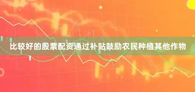 比较好的股票配资通过补贴鼓励农民种植其他作物