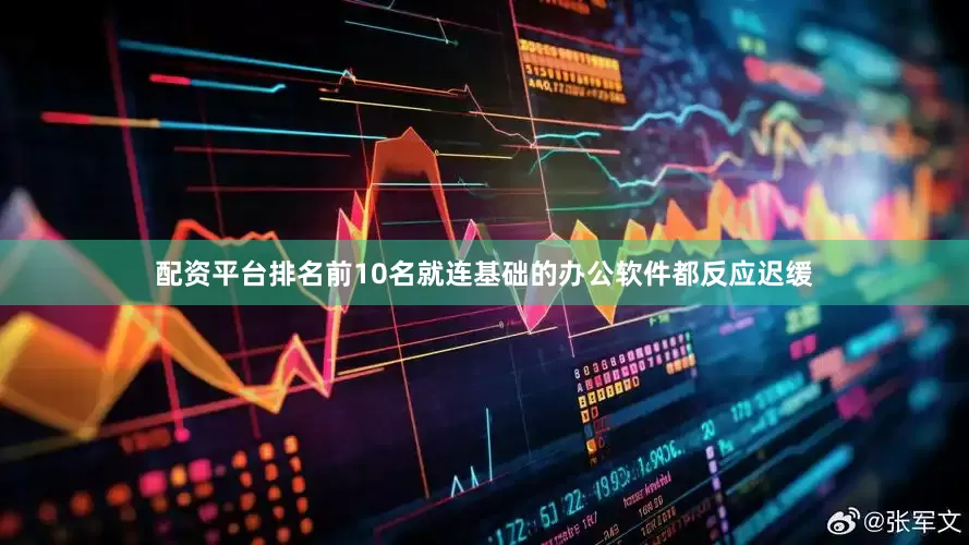 配资平台排名前10名就连基础的办公软件都反应迟缓