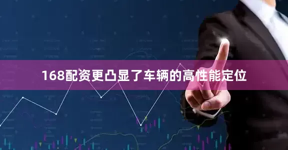 168配资更凸显了车辆的高性能定位
